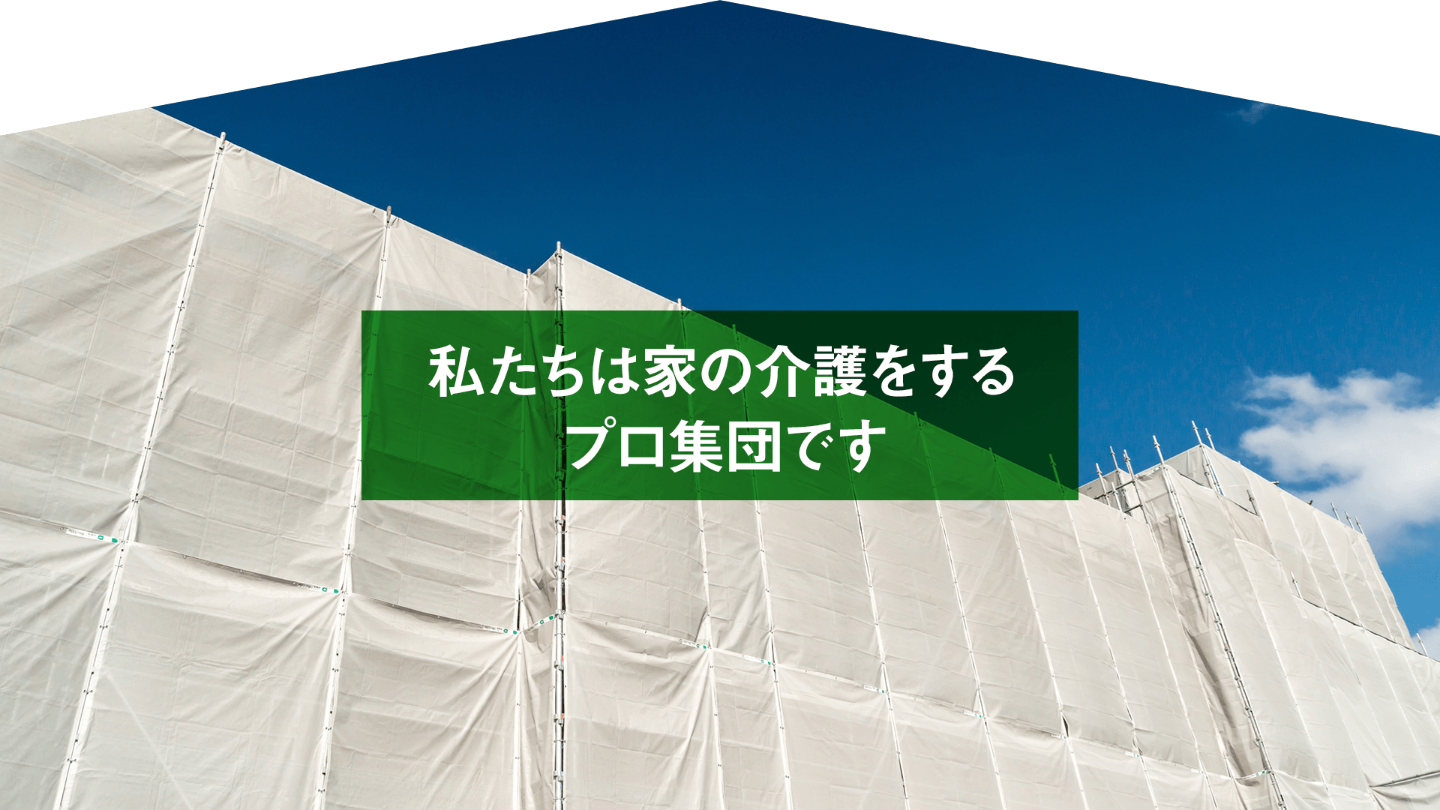 私たちは家の介護をするプロ集団です